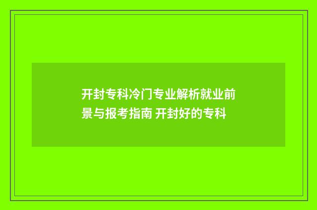 开封专科冷门专业解析就业前景与报考指南 开封好的专科