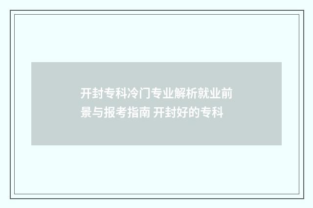 开封专科冷门专业解析就业前景与报考指南 开封好的专科