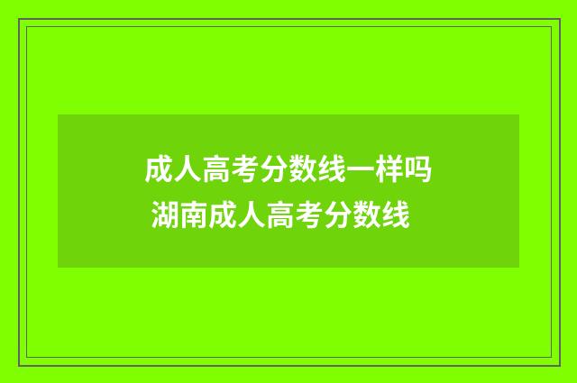 成人高考分数线一样吗 湖南成人高考分数线