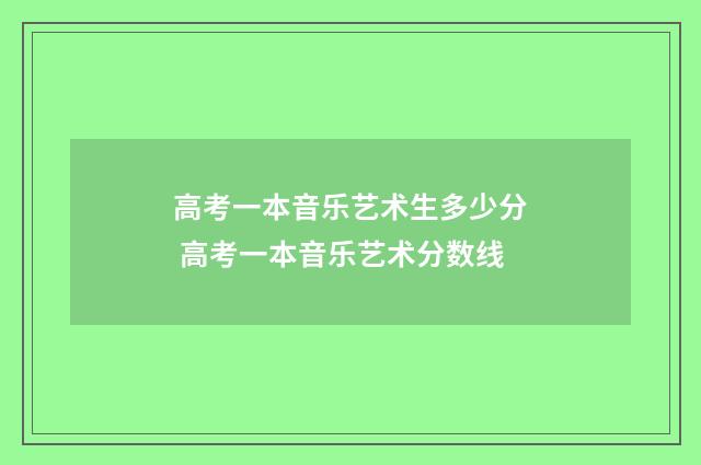 高考一本音乐艺术生多少分 高考一本音乐艺术分数线