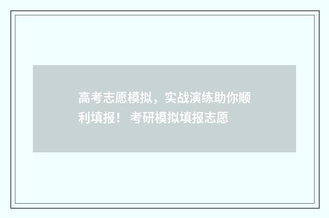 高考志愿模拟，实战演练助你顺利填报！ 考研模拟填报志愿