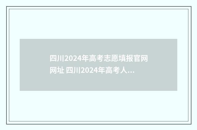 四川2024年高考志愿填报官网网址 四川2024年高考人数多少人