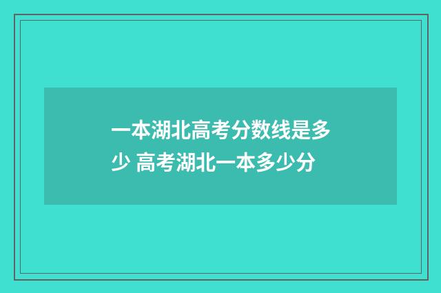一本湖北高考分数线是多少 高考湖北一本多少分