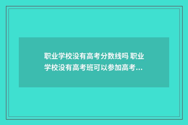 职业学校没有高考分数线吗 职业学校没有高考班可以参加高考吗
