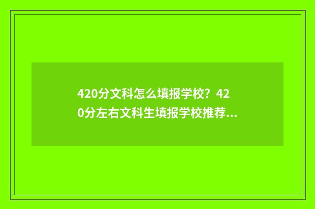 420分文科怎么填报学校？420分左右文科生填报学校推荐 文科生420分适合报的大学