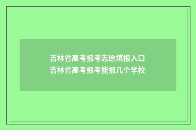 吉林省高考报考志愿填报入口 吉林省高考报考能报几个学校
