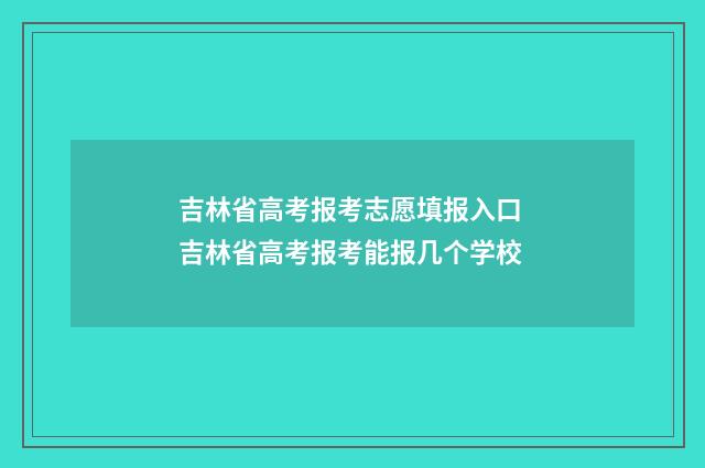 吉林省高考报考志愿填报入口 吉林省高考报考能报几个学校