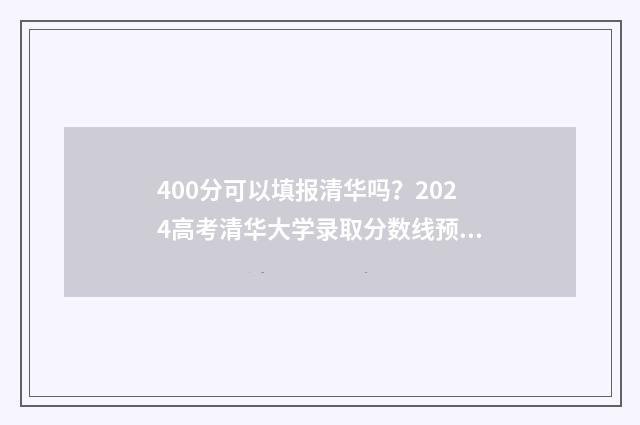 400分可以填报清华吗？2024高考清华大学录取分数线预测 400多分能逆袭清北吗