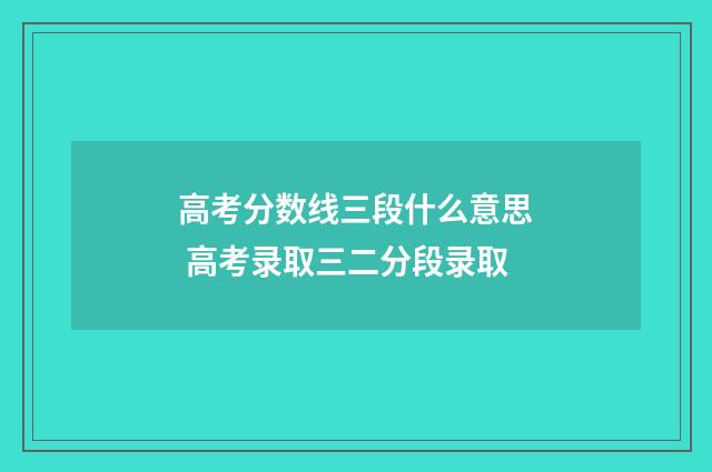 高考分数线三段什么意思 高考录取三二分段录取
