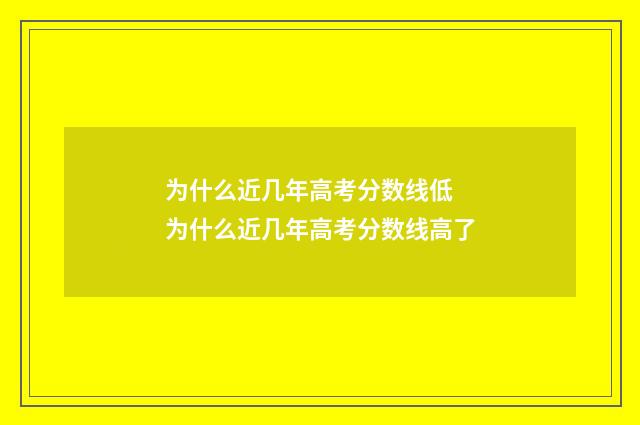 为什么近几年高考分数线低 为什么近几年高考分数线高了