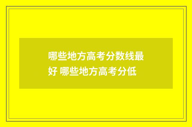 哪些地方高考分数线最好 哪些地方高考分低
