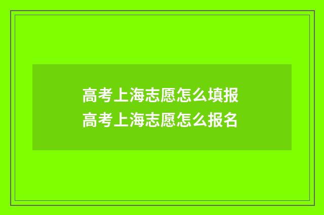 高考上海志愿怎么填报 高考上海志愿怎么报名