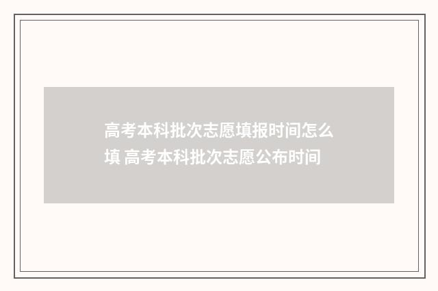 高考本科批次志愿填报时间怎么填 高考本科批次志愿公布时间
