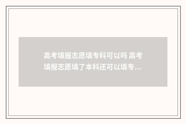 高考填报志愿填专科可以吗 高考填报志愿填了本科还可以填专科吗