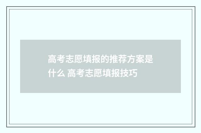 高考志愿填报的推荐方案是什么 高考志愿填报技巧