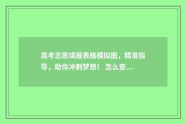 高考志愿填报表格模拟图，精准指导，助你冲刺梦想！ 怎么查高考志愿填报表