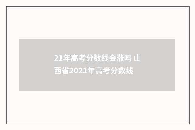 21年高考分数线会涨吗 山西省2021年高考分数线