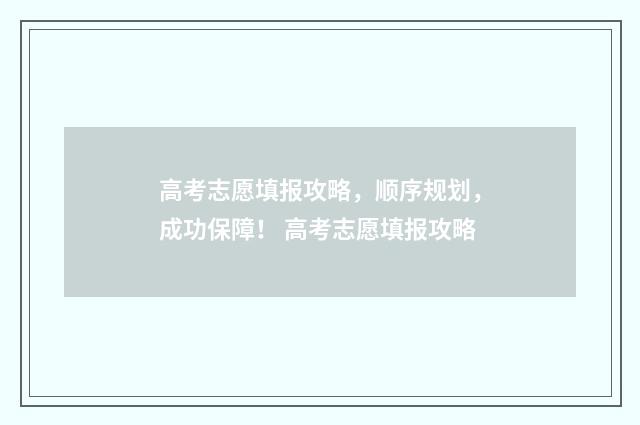 高考志愿填报攻略，顺序规划，成功保障！ 高考志愿填报攻略