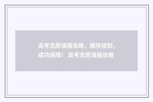 高考志愿填报攻略，顺序规划，成功保障！ 高考志愿填报攻略