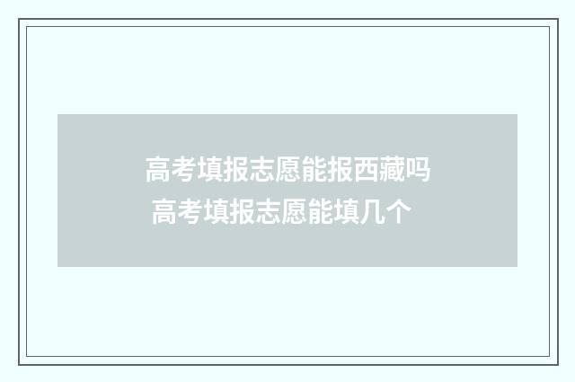 高考填报志愿能报西藏吗 高考填报志愿能填几个