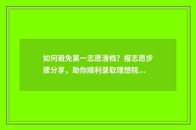如何避免第一志愿滑档？报志愿步骤分享，助你顺利录取理想院校 如何避免第一次紧张