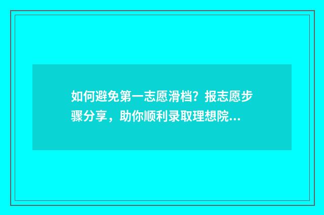 如何避免第一志愿滑档？报志愿步骤分享，助你顺利录取理想院校 如何避免第一次紧张
