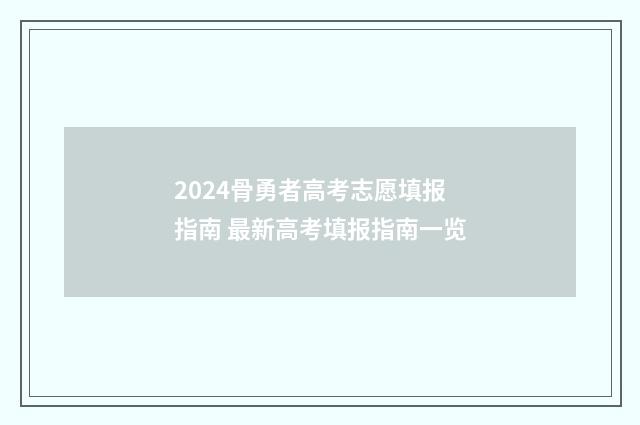 2024骨勇者高考志愿填报指南 最新高考填报指南一览