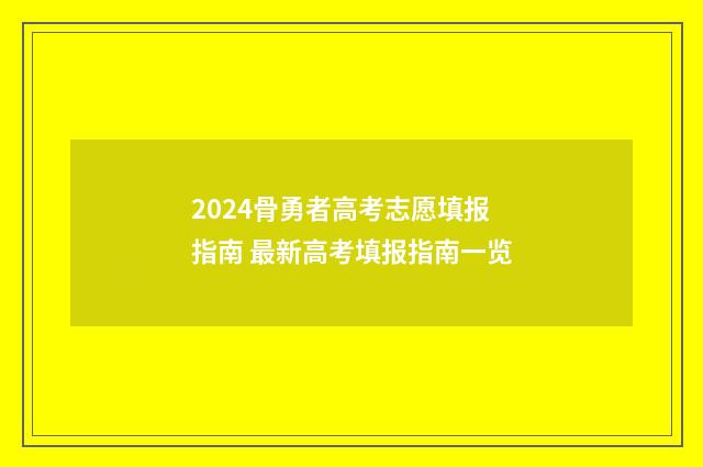 2024骨勇者高考志愿填报指南 最新高考填报指南一览