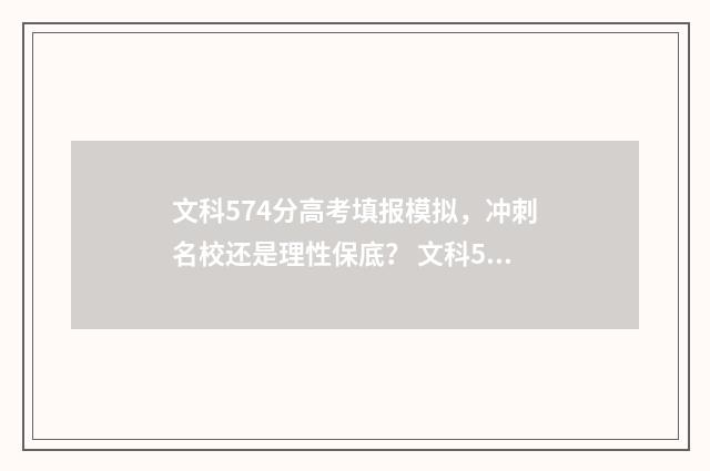文科574分高考填报模拟，冲刺名校还是理性保底？ 文科572分
