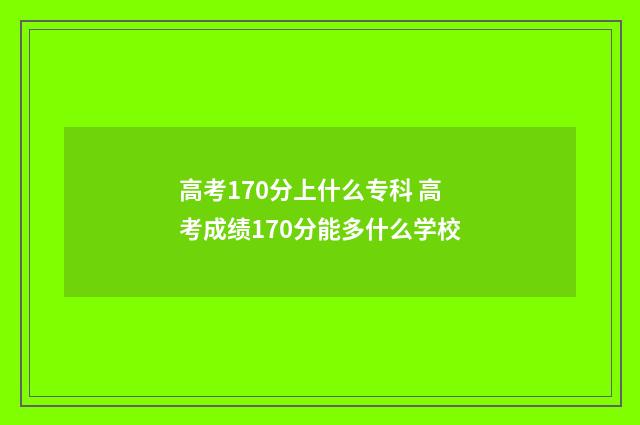 高考170分上什么专科 高考成绩170分能多什么学校