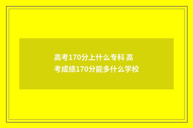 高考170分上什么专科 高考成绩170分能多什么学校