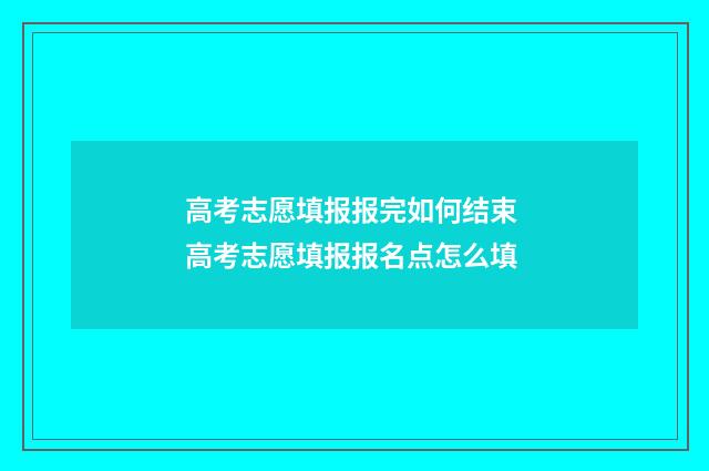 高考志愿填报报完如何结束 高考志愿填报报名点怎么填