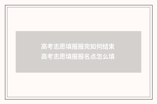 高考志愿填报报完如何结束 高考志愿填报报名点怎么填
