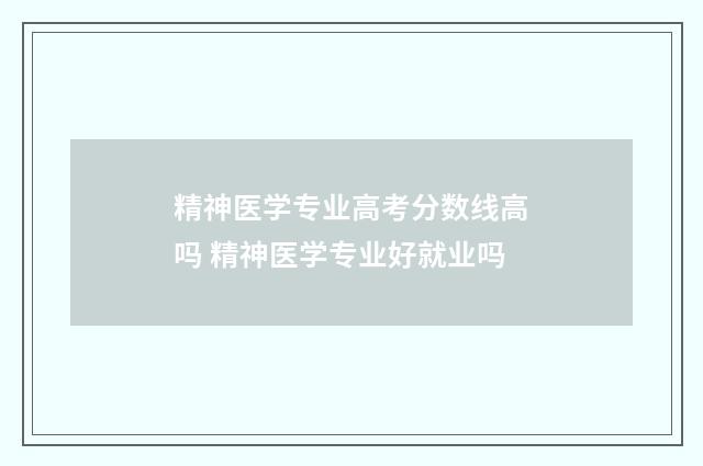 精神医学专业高考分数线高吗 精神医学专业好就业吗