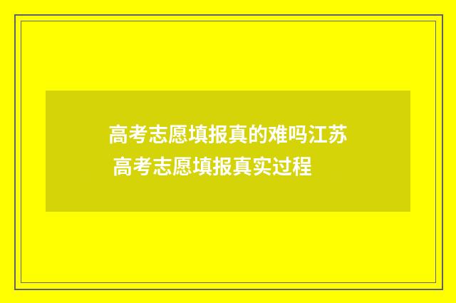 高考志愿填报真的难吗江苏 高考志愿填报真实过程