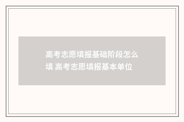 高考志愿填报基础阶段怎么填 高考志愿填报基本单位