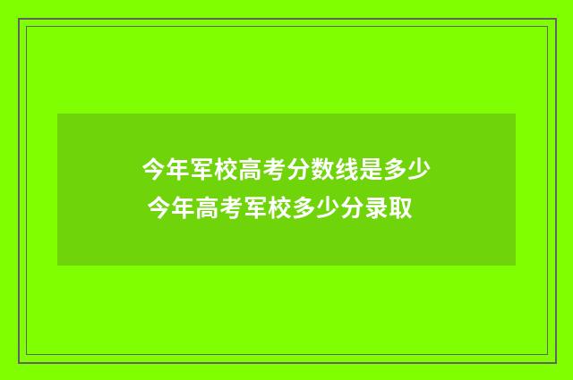 今年军校高考分数线是多少 今年高考军校多少分录取