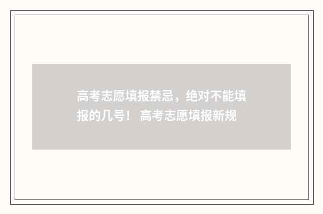 高考志愿填报禁忌，绝对不能填报的几号！ 高考志愿填报新规