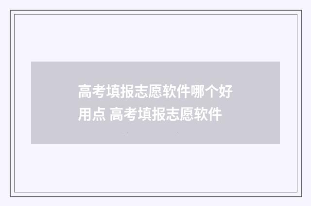高考填报志愿软件哪个好用点 高考填报志愿软件
