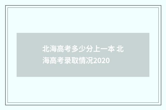 北海高考多少分上一本 北海高考录取情况2020