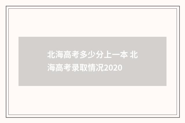 北海高考多少分上一本 北海高考录取情况2020