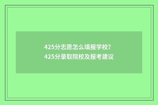 425分志愿怎么填报学校？425分录取院校及报考建议