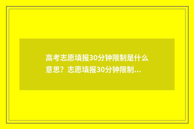 高考志愿填报30分钟限制是什么意思？志愿填报30分钟限制详解 高考志愿填报3+2是单独一个志愿吗