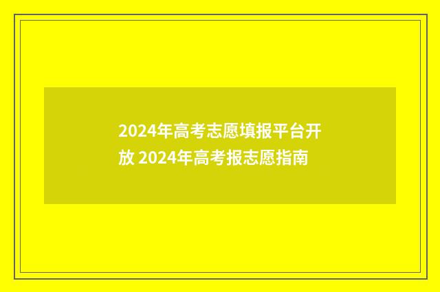 2024年高考志愿填报平台开放 2024年高考报志愿指南