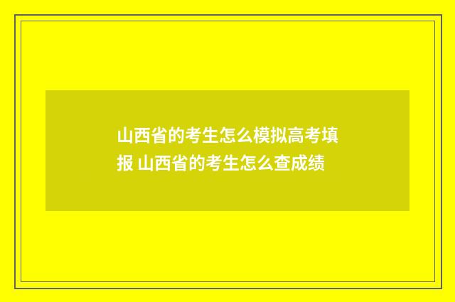 山西省的考生怎么模拟高考填报 山西省的考生怎么查成绩