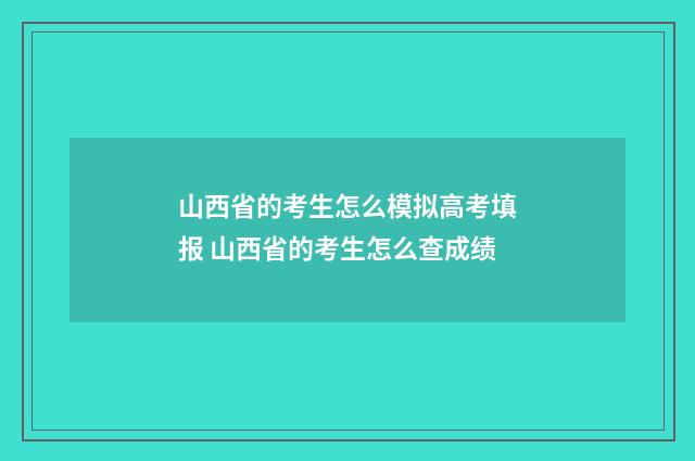 山西省的考生怎么模拟高考填报 山西省的考生怎么查成绩