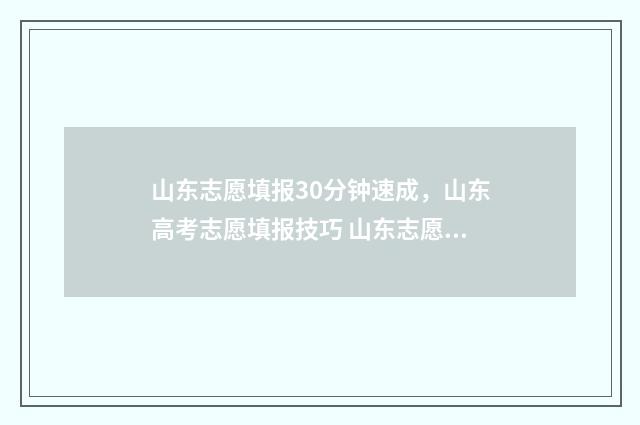 山东志愿填报30分钟速成，山东高考志愿填报技巧 山东志愿填报3+2