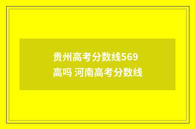贵州高考分数线569高吗 河南高考分数线