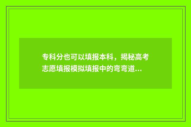 专科分也可以填报本科，揭秘高考志愿填报模拟填报中的弯弯道道 专科分数可以填本科院校吗