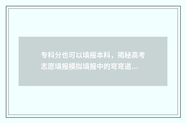 专科分也可以填报本科，揭秘高考志愿填报模拟填报中的弯弯道道 专科分数可以填本科院校吗